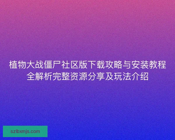 植物大战僵尸社区版下载攻略与安装教程全解析完整资源分享及玩法介绍