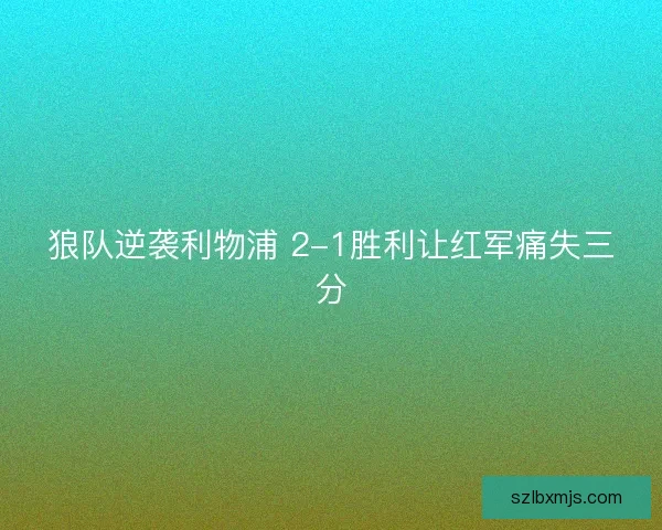 狼队逆袭利物浦 2-1胜利让红军痛失三分