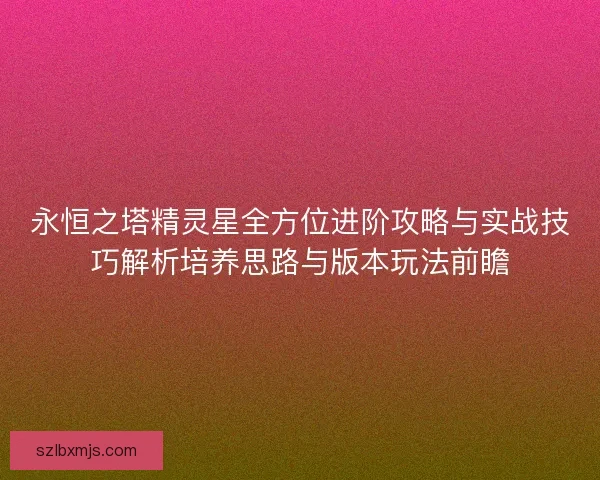 永恒之塔精灵星全方位进阶攻略与实战技巧解析培养思路与版本玩法前瞻