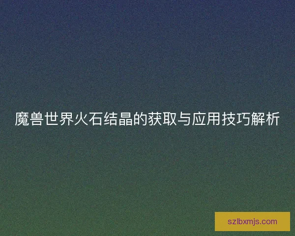 魔兽世界火石结晶的获取与应用技巧解析