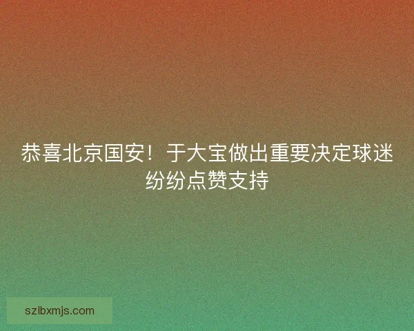恭喜北京国安！于大宝做出重要决定球迷纷纷点赞支持