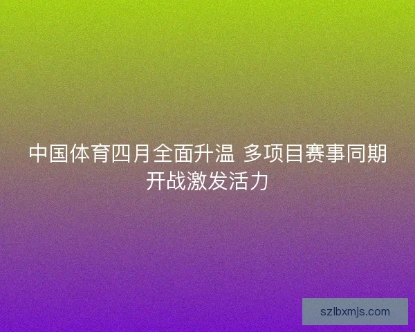 中国体育四月全面升温 多项目赛事同期开战激发活力