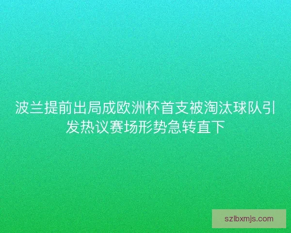 波兰提前出局成欧洲杯首支被淘汰球队引发热议赛场形势急转直下